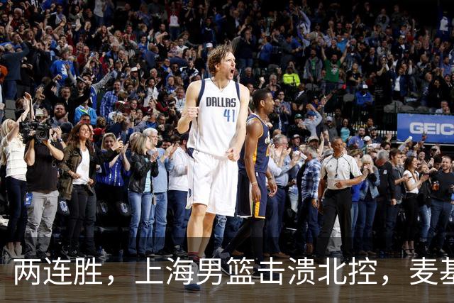 两连胜，上海男篮击溃北控，麦基17+6对抗内线群，张镇麟28+4攻防俱佳